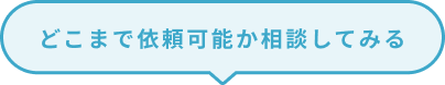どこまで依頼可能か相談してみる